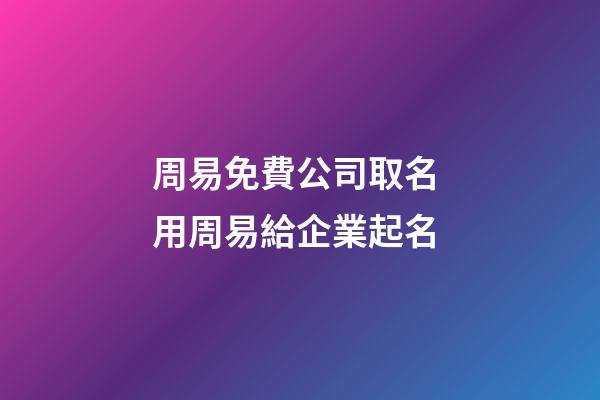 周易免費公司取名 用周易給企業起名